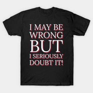 I May Be Wrong But I Seriously Doubt It T-Shirt